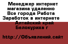 Менеджер интернет-магазина удаленно - Все города Работа » Заработок в интернете   . Алтайский край,Белокуриха г.